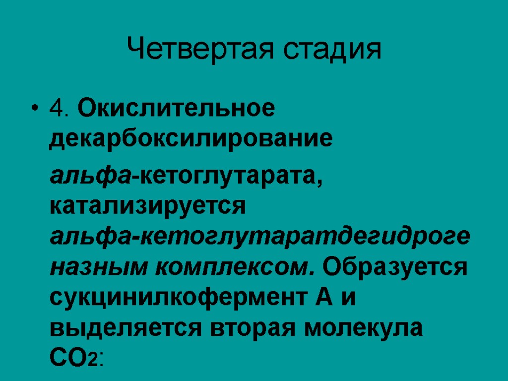 Четвертая стадия 4. Окислительное декарбоксилирование aльфа-кетоглутарата, катализируется aльфа‑кетоглутаратдегидрогеназным комплексом. Образуется сукцинилкофермент А и выделяется